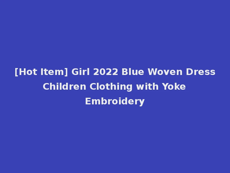 [Hot Item] Girl 2022 Blue Woven Dress Children Clothing with Yoke Embroidery
