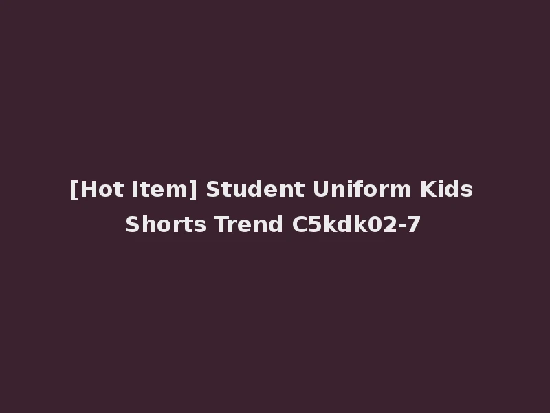 [Hot Item] Student Uniform Kids Shorts Trend C5kdk02-7