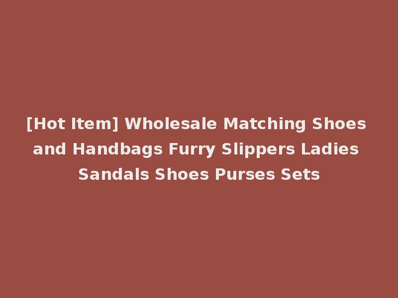 [Hot Item] Wholesale Matching Shoes and Handbags Furry Slippers Ladies Sandals Shoes Purses Sets