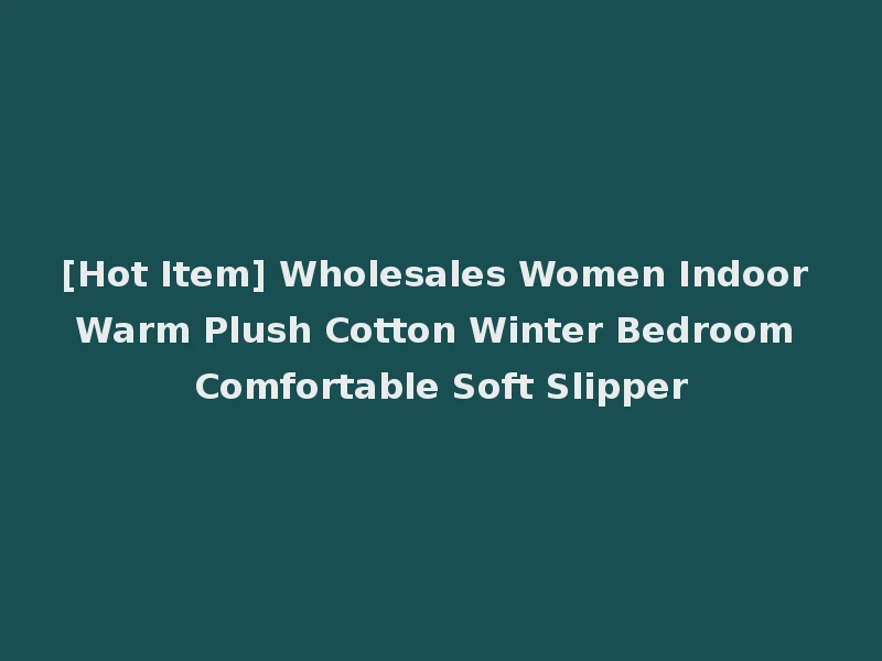 [Hot Item] Wholesales Women Indoor Warm Plush Cotton Winter Bedroom Comfortable Soft Slipper