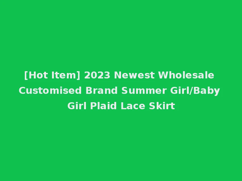 [Hot Item] 2023 Newest Wholesale Customised Brand Summer Girl/Baby Girl Plaid Lace Skirt