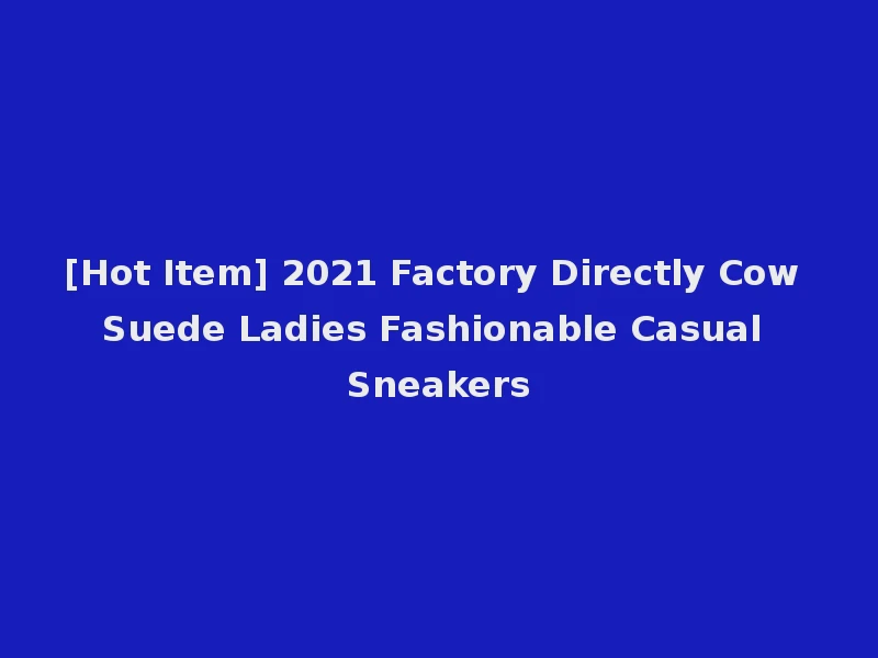 [Hot Item] 2021 Factory Directly Cow Suede Ladies Fashionable Casual Sneakers