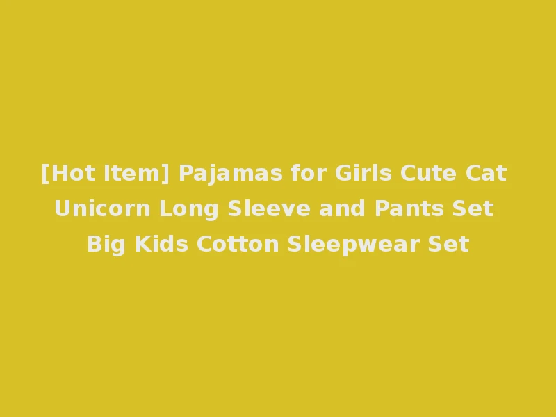 [Hot Item] Pajamas for Girls Cute Cat Unicorn Long Sleeve and Pants Set Big Kids Cotton Sleepwear Set