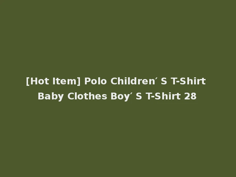 [Hot Item] Polo Children′ S T-Shirt Baby Clothes Boy′ S T-Shirt 28