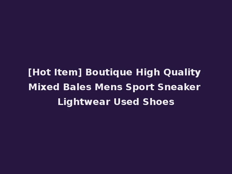 [Hot Item] Boutique High Quality Mixed Bales Mens Sport Sneaker Lightwear Used Shoes