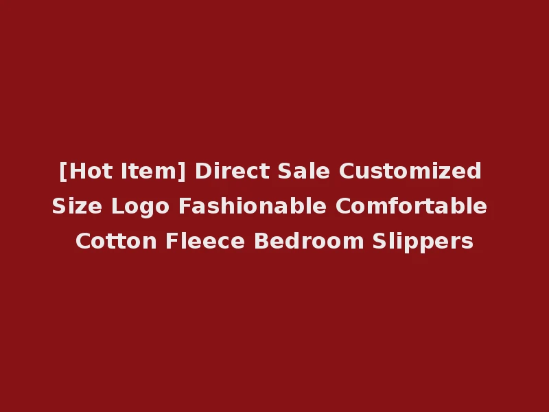 [Hot Item] Direct Sale Customized Size Logo Fashionable Comfortable Cotton Fleece Bedroom Slippers