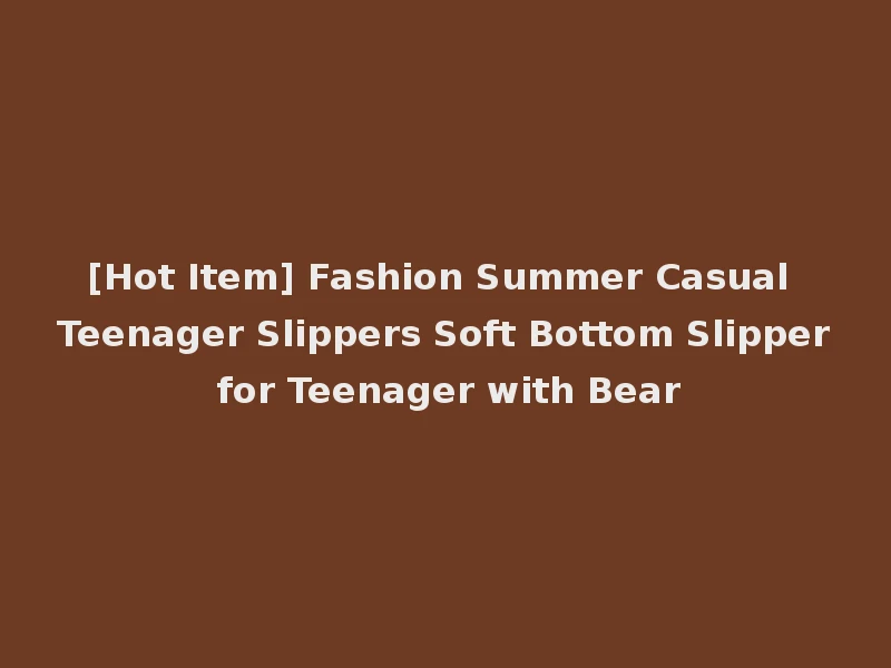 [Hot Item] Fashion Summer Casual Teenager Slippers Soft Bottom Slipper for Teenager with Bear