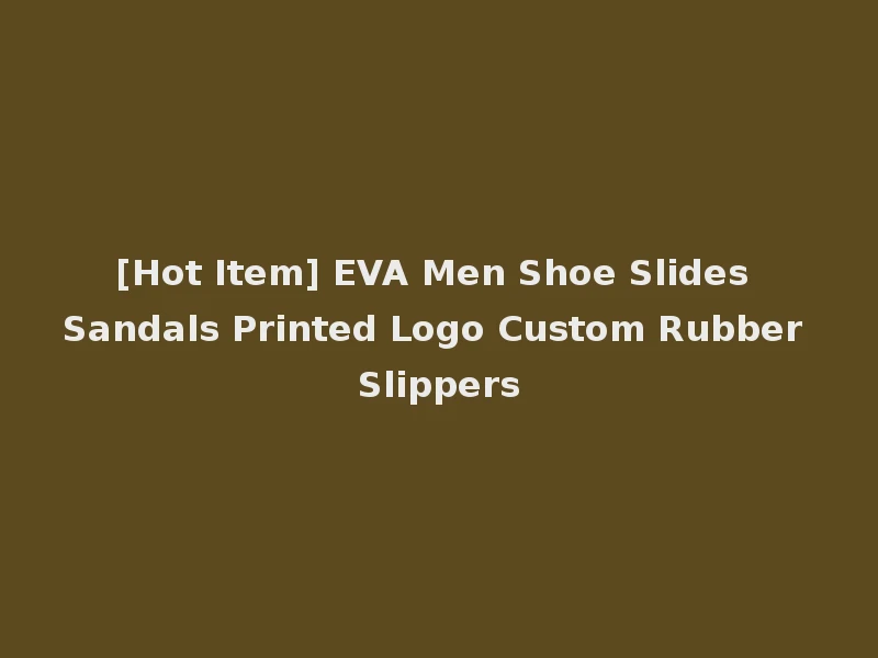 [Hot Item] EVA Men Shoe Slides Sandals Printed Logo Custom Rubber Slippers