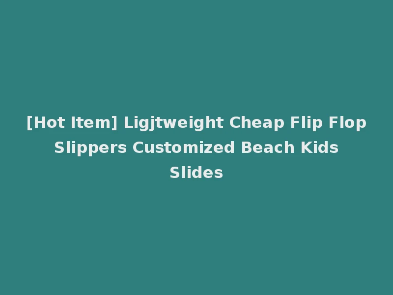 [Hot Item] Ligjtweight Cheap Flip Flop Slippers Customized Beach Kids Slides