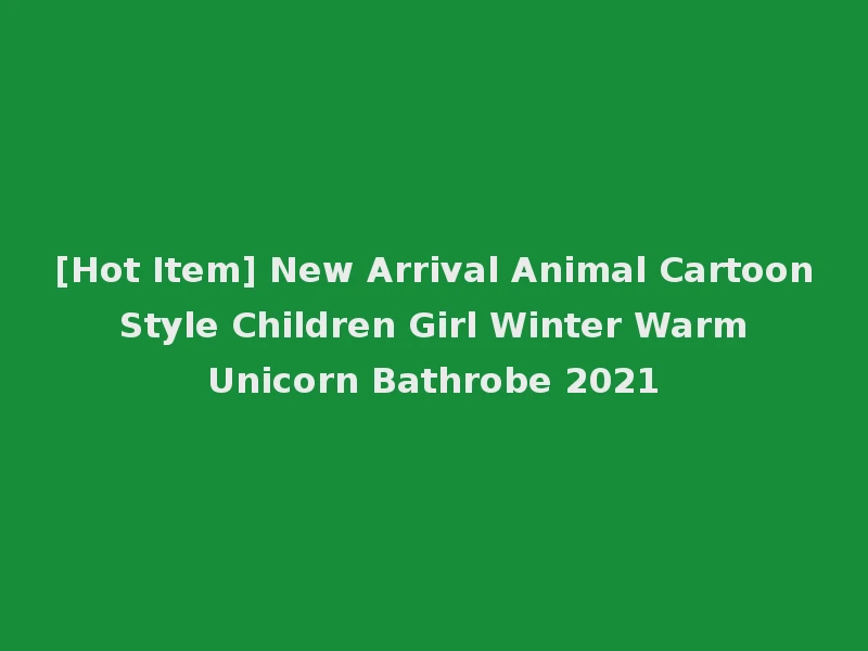 [Hot Item] New Arrival Animal Cartoon Style Children Girl Winter Warm Unicorn Bathrobe 2021