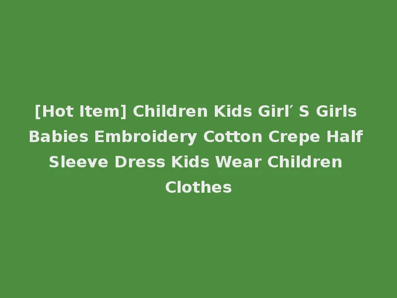 [Hot Item] Children Kids Girl′ S Girls Babies Embroidery Cotton Crepe Half Sleeve Dress Kids Wear Children Clothes