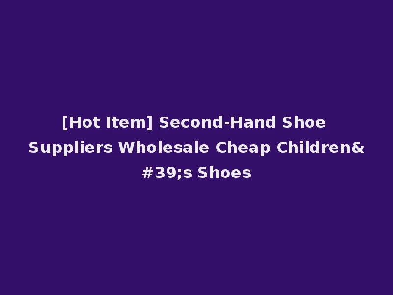 [Hot Item] Second-Hand Shoe Suppliers Wholesale Cheap Children's Shoes