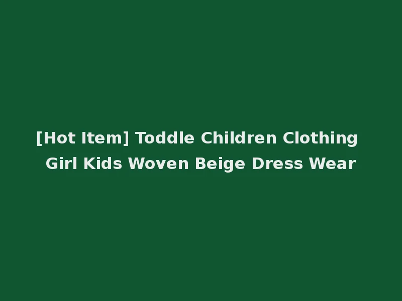 [Hot Item] Toddle Children Clothing Girl Kids Woven Beige Dress Wear
