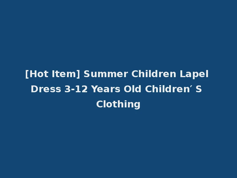 [Hot Item] Summer Children Lapel Dress 3-12 Years Old Children′ S Clothing