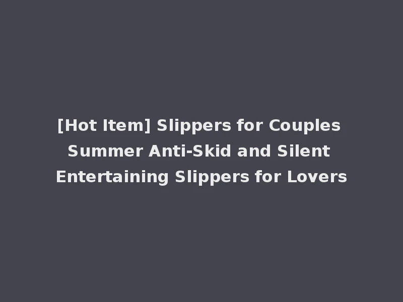 [Hot Item] Slippers for Couples Summer Anti-Skid and Silent Entertaining Slippers for Lovers