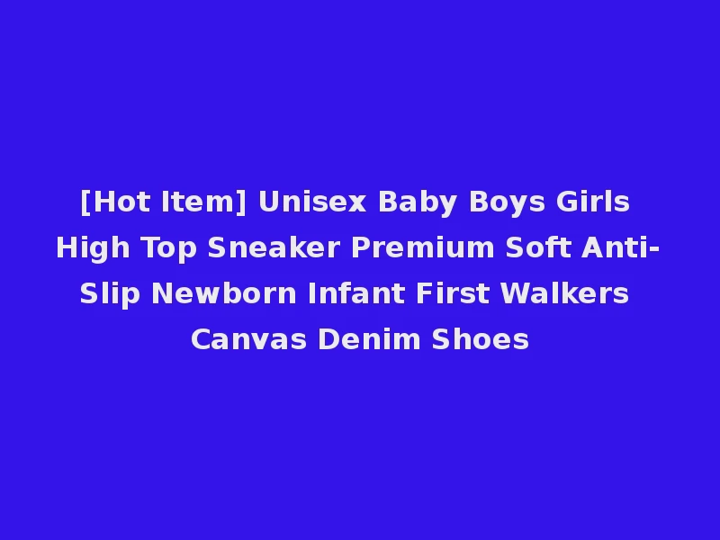 [Hot Item] Unisex Baby Boys Girls High Top Sneaker Premium Soft Anti-Slip Newborn Infant First Walkers Canvas Denim Shoes