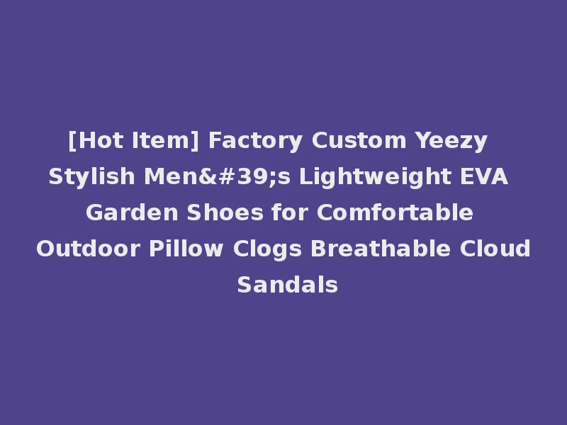 [Hot Item] Factory Custom Yeezy Stylish Men's Lightweight EVA Garden Shoes for Comfortable Outdoor Pillow Clogs Breathable Cloud Sandals