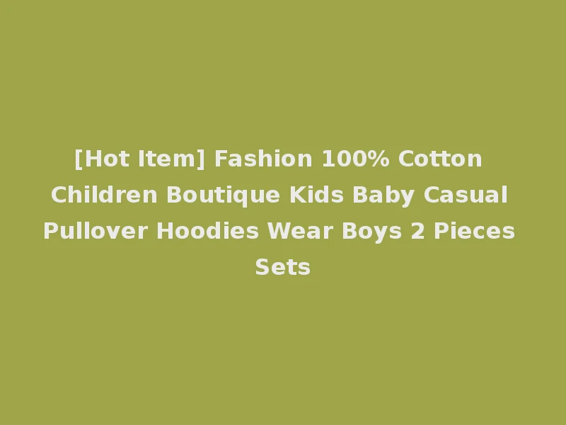 [Hot Item] Fashion 100% Cotton Children Boutique Kids Baby Casual Pullover Hoodies Wear Boys 2 Pieces Sets