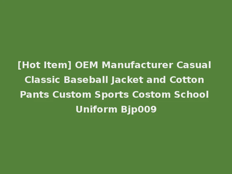 [Hot Item] OEM Manufacturer Casual Classic Baseball Jacket and Cotton Pants Custom Sports Costom School Uniform Bjp009