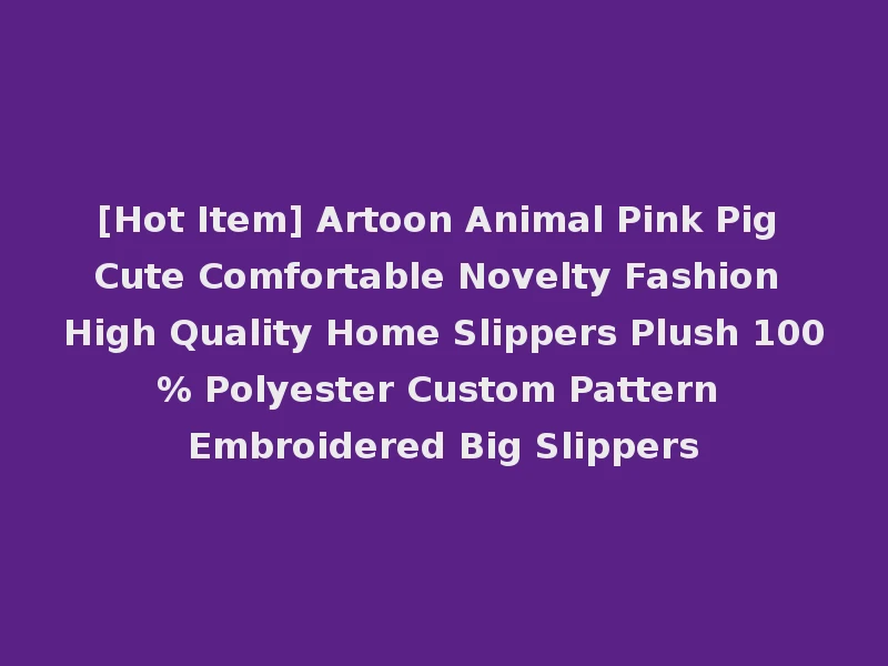 [Hot Item] Artoon Animal Pink Pig Cute Comfortable Novelty Fashion High Quality Home Slippers Plush 100% Polyester Custom Pattern Embroidered Big Slippers