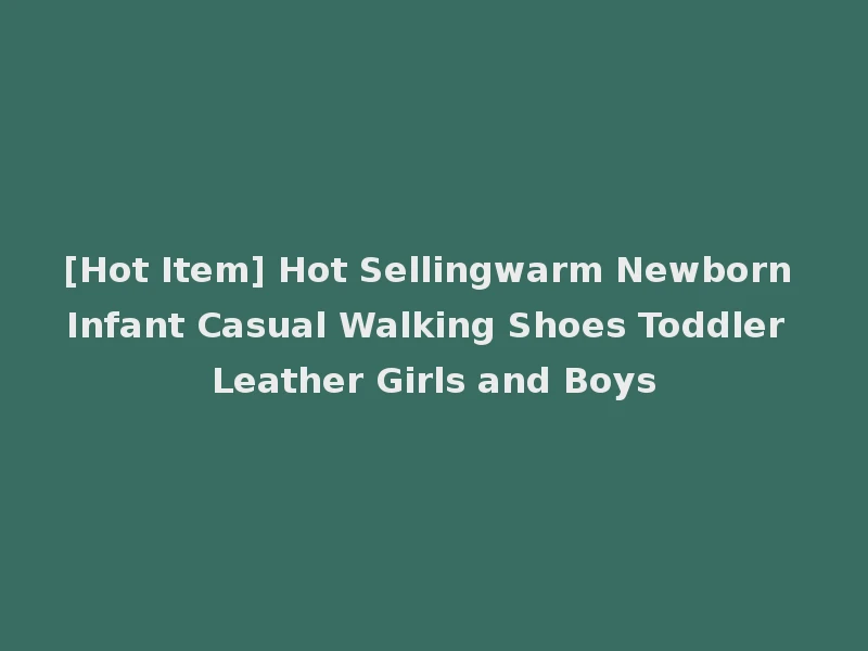 [Hot Item] Hot Sellingwarm Newborn Infant Casual Walking Shoes Toddler Leather Girls and Boys