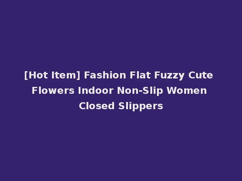 [Hot Item] Fashion Flat Fuzzy Cute Flowers Indoor Non-Slip Women Closed Slippers