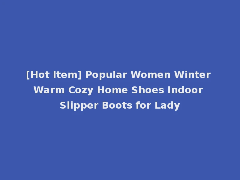 [Hot Item] Popular Women Winter Warm Cozy Home Shoes Indoor Slipper Boots for Lady