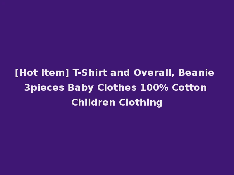 [Hot Item] T-Shirt and Overall, Beanie 3pieces Baby Clothes 100% Cotton Children Clothing