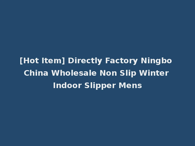 [Hot Item] Directly Factory Ningbo China Wholesale Non Slip Winter Indoor Slipper Mens