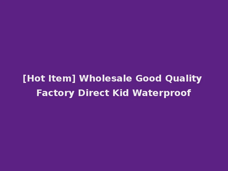 [Hot Item] Wholesale Good Quality Factory Direct Kid Waterproof