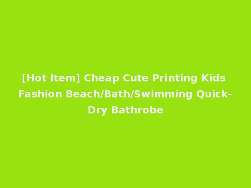 [Hot Item] Cheap Cute Printing Kids Fashion Beach/Bath/Swimming Quick-Dry Bathrobe