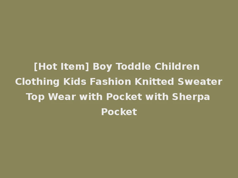 [Hot Item] Boy Toddle Children Clothing Kids Fashion Knitted Sweater Top Wear with Pocket with Sherpa Pocket