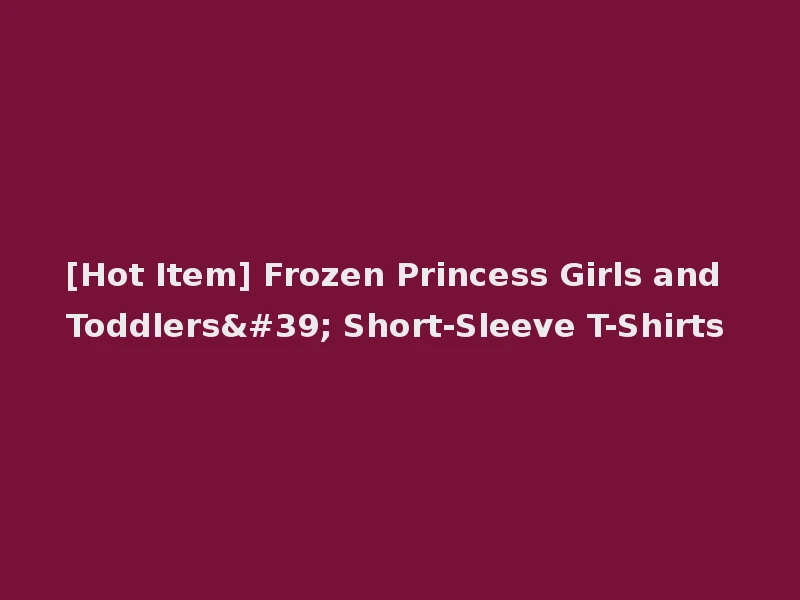 [Hot Item] Frozen Princess Girls and Toddlers' Short-Sleeve T-Shirts