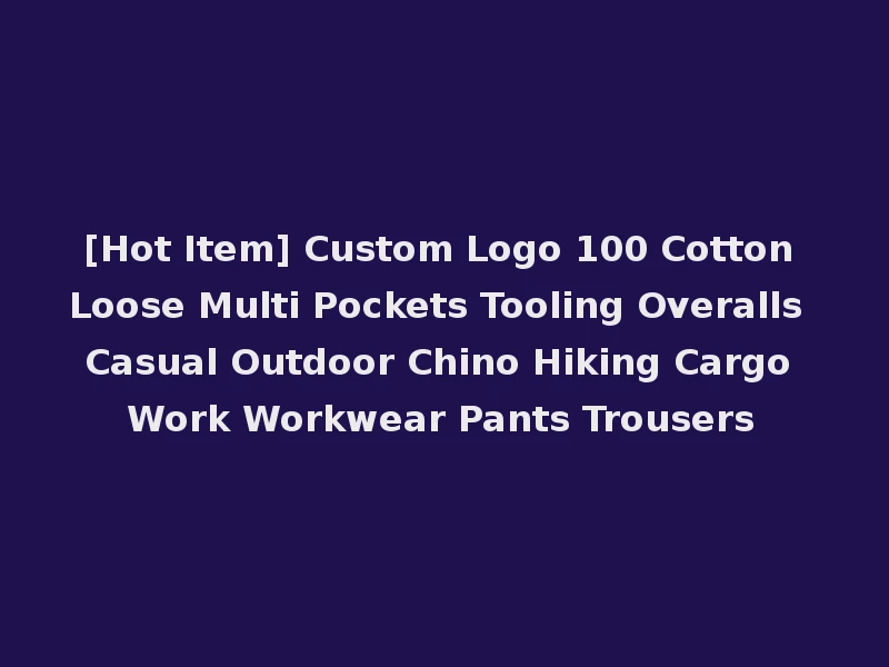 [Hot Item] Custom Logo 100 Cotton Loose Multi Pockets Tooling Overalls Casual Outdoor Chino Hiking Cargo Work Workwear Pants Trousers