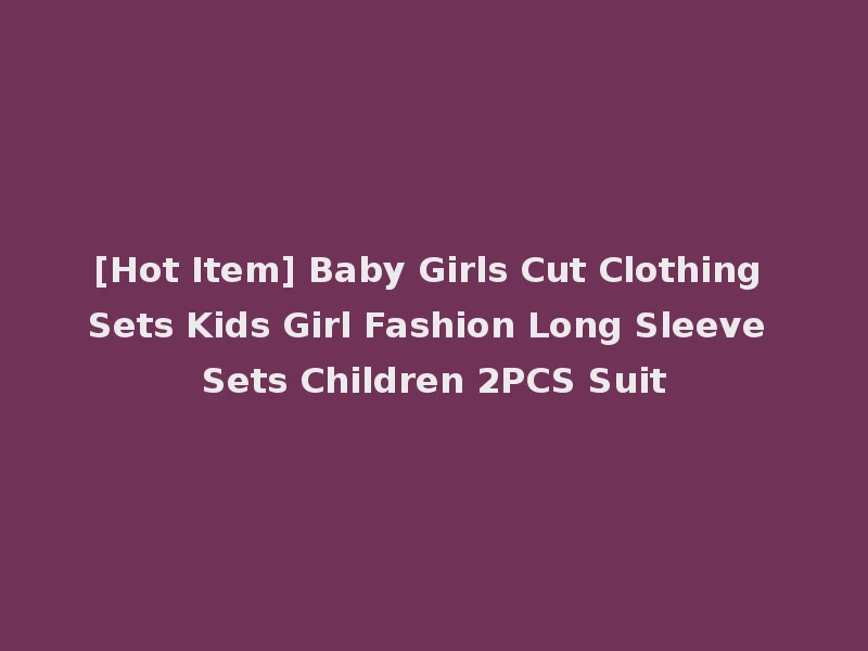 [Hot Item] Baby Girls Cut Clothing Sets Kids Girl Fashion Long Sleeve Sets Children 2PCS Suit