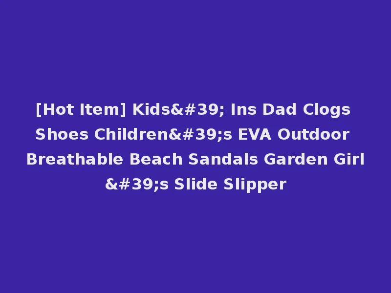 [Hot Item] Kids' Ins Dad Clogs Shoes Children's EVA Outdoor Breathable Beach Sandals Garden Girl's Slide Slipper