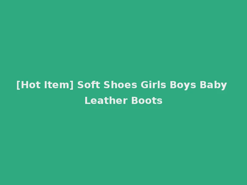[Hot Item] Soft Shoes Girls Boys Baby Leather Boots