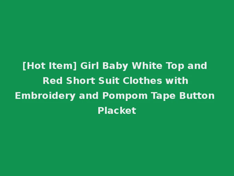 [Hot Item] Girl Baby White Top and Red Short Suit Clothes with Embroidery and Pompom Tape Button Placket