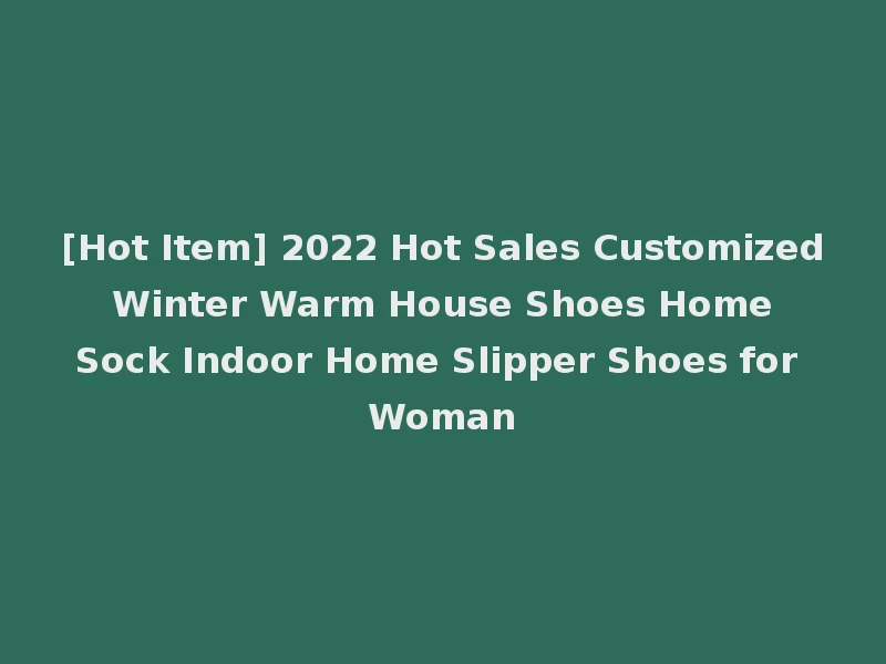 [Hot Item] 2022 Hot Sales Customized Winter Warm House Shoes Home Sock Indoor Home Slipper Shoes for Woman