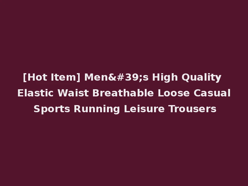 [Hot Item] Men's High Quality Elastic Waist Breathable Loose Casual Sports Running Leisure Trousers