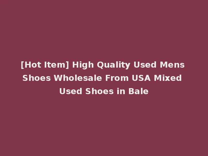 [Hot Item] High Quality Used Mens Shoes Wholesale From USA Mixed Used Shoes in Bale