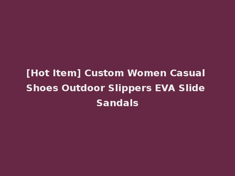 [Hot Item] Custom Women Casual Shoes Outdoor Slippers EVA Slide Sandals