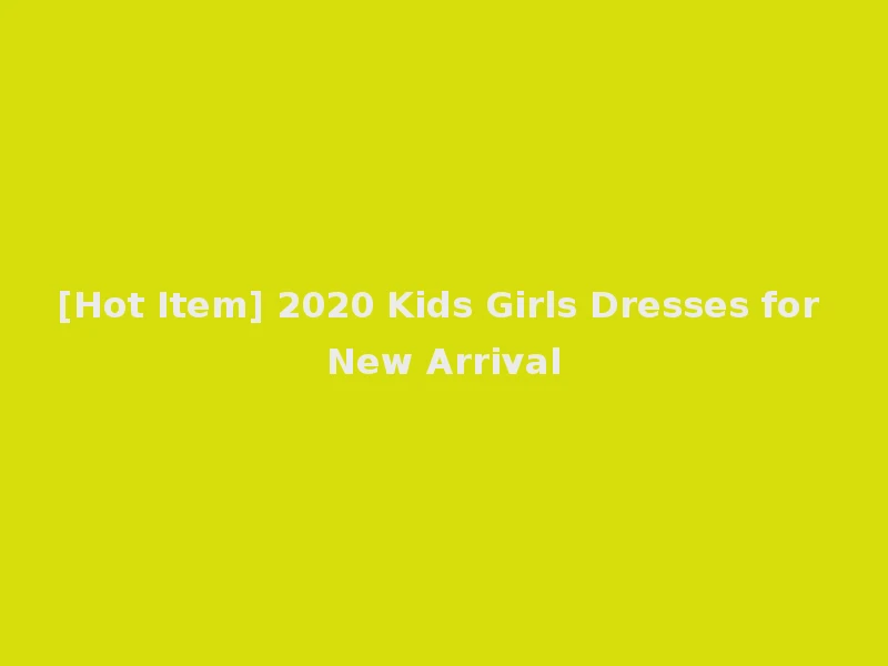 [Hot Item] 2020 Kids Girls Dresses for New Arrival