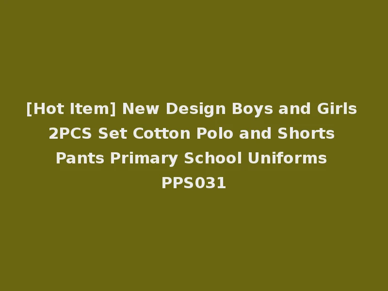 [Hot Item] New Design Boys and Girls 2PCS Set Cotton Polo and Shorts Pants Primary School Uniforms PPS031