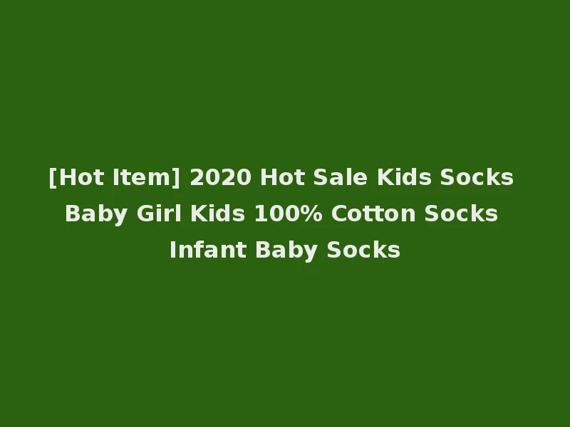 [Hot Item] 2020 Hot Sale Kids Socks Baby Girl Kids 100% Cotton Socks Infant Baby Socks