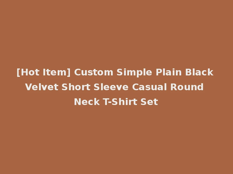 [Hot Item] Custom Simple Plain Black Velvet Short Sleeve Casual Round Neck T-Shirt Set