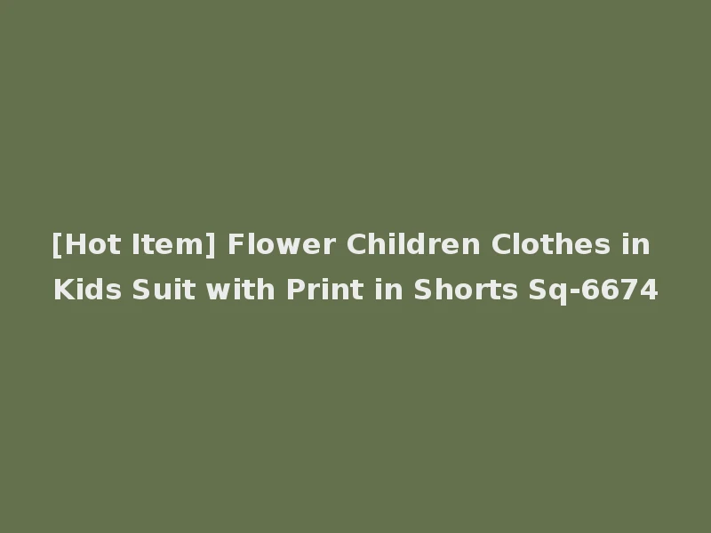 [Hot Item] Flower Children Clothes in Kids Suit with Print in Shorts Sq-6674