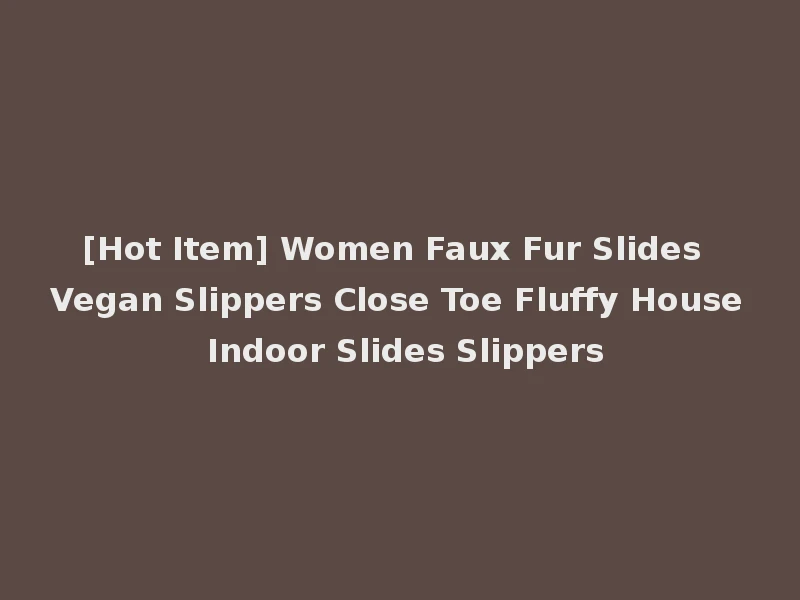 [Hot Item] Women Faux Fur Slides Vegan Slippers Close Toe Fluffy House Indoor Slides Slippers