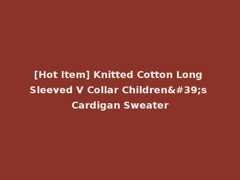 [Hot Item] Knitted Cotton Long Sleeved V Collar Children's Cardigan Sweater