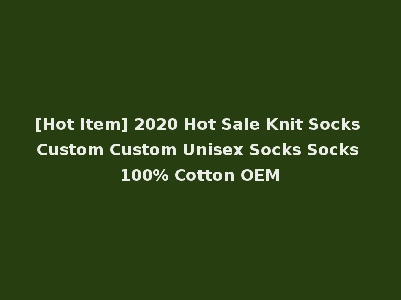 [Hot Item] 2020 Hot Sale Knit Socks Custom Custom Unisex Socks Socks 100% Cotton OEM